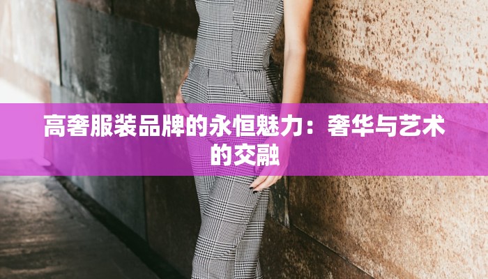 高奢服装品牌的永恒魅力：奢华与艺术的交融