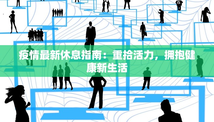疫情最新休息指南:重拾活力,拥抱健康新生活 疫情最新休息指南:重拾活力,拥抱健康新生活