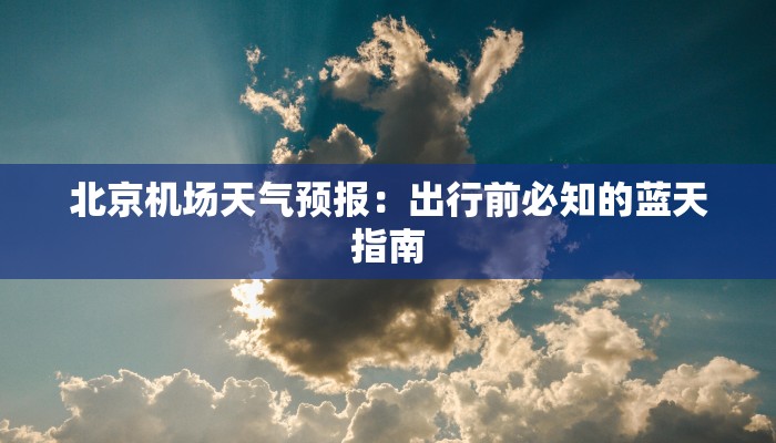 北京机场天气预报：出行前必知的蓝天指南