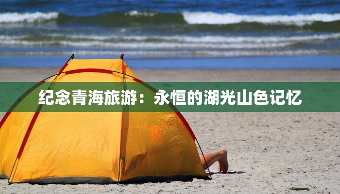 纪念青海旅游：永恒的湖光山色记忆