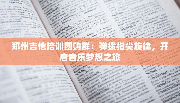 郑州吉他培训团购群：弹拨指尖旋律，开启音乐梦想之旅