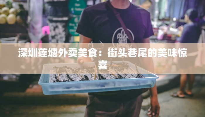深圳莲塘外卖美食:街头巷尾的美味惊喜 深圳莲塘外卖美食:街头巷尾的美味惊喜