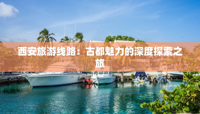 西安旅游线路：古都魅力的深度探索之旅
