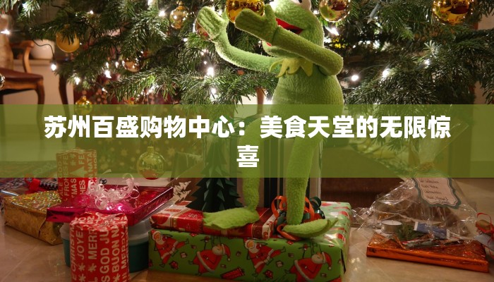 苏州百盛购物中心:美食天堂的无限惊喜 苏州百盛购物中心:美食天堂的无限惊喜